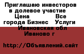 Приглашаю инвесторов в долевое участие. › Цена ­ 10 000 - Все города Бизнес » Услуги   . Ивановская обл.,Иваново г.